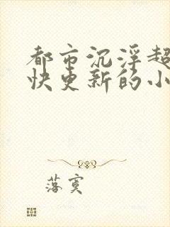 都市沉浮超前超快更新的小说