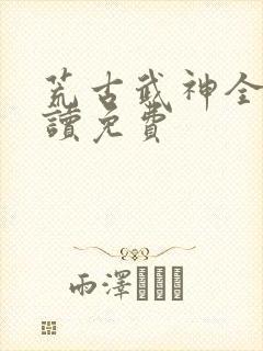 荒古武神全文阅读免费