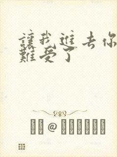 让我进去你就不难受了