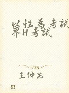 以性为考试的世界H考试