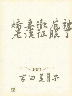 娇妻彻底被门卫老汉征服了