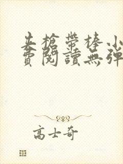 夹枪带棒小说免费阅读无弹窗笔趣