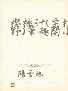 樱桃汁(宋枝江野)笔趣阁小说渡欲