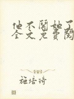 他不哄她了小说全文免费阅读