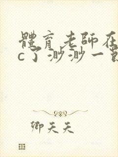 体育老师在单杠c了渺渺一节课封面