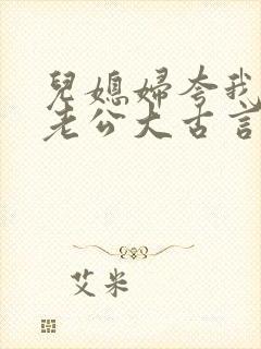 儿媳妇夸我比她老公大古言