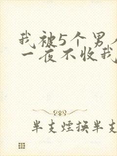 我被5个男人躁一夜不收我怎么办