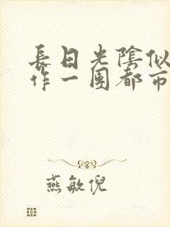 长日光阴似箭乱作一团都市言情