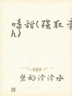 嗜甜(强取豪夺h)