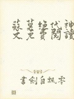 苏莫绝代神主全文免费阅读 最新章节无弹窗