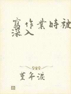 写作业时被叔叔深入