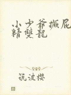 小少爷撅屁股授精双龙