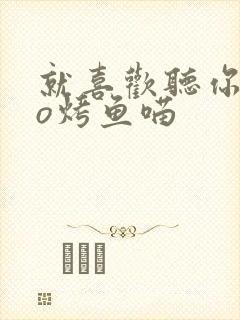 就喜欢听你叫po烤鱼喵