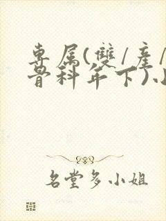 专属(双/产/骨科年下)小说