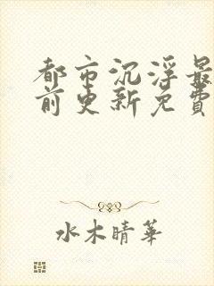 都市沉浮最快超前更新免费封面