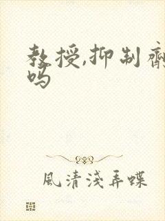 教授,抑制剂要吗