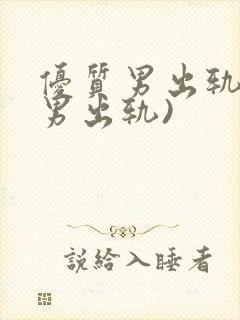 优质男出轨h(男出轨)