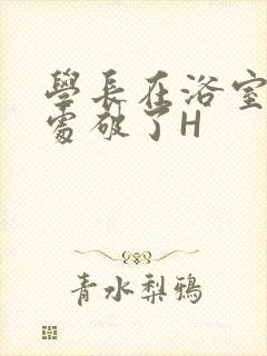 学长在浴室把我处破了H封面