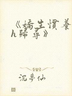 《娇生惯养4ph归寻》