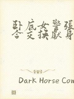 卧底女警张腿迎合交换献身封面