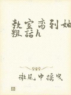 教室脔到她哭h粗话h