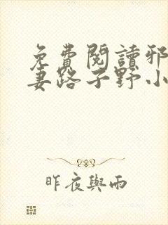 免费阅读邪王追妻路子野小说