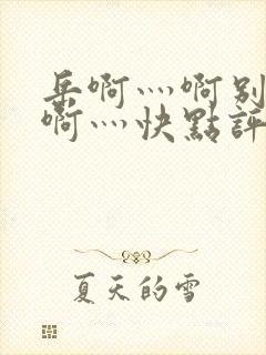 岳啊灬啊别停灬啊灬快点评价