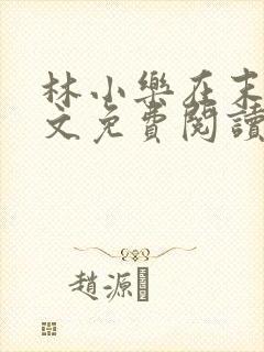 林小乐在末世全文免费阅读