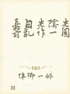 长日光阴光阴似箭乱作一团笔趣阁封面