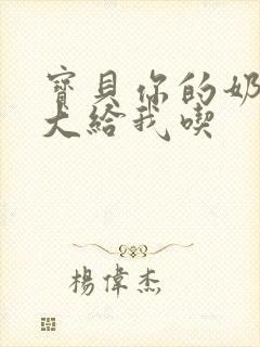 宝贝你的奶可真大给我吃封面