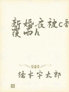 新婚夜被c翻云覆雨h