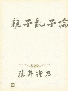 亲子乱子伦系列