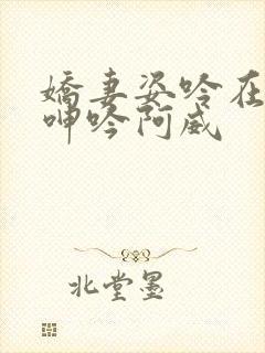 娇妻姿吟在楼上呻吟阿威