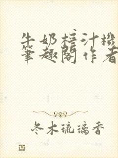 牛奶榨汁机po笔趣阁作者炖一碗汤