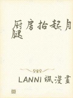 厨房抬起月月的腿