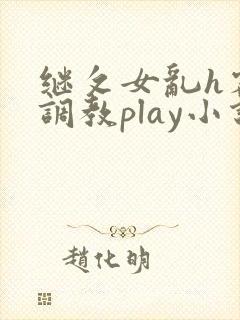 继攵女乱h客厅调教play小说
