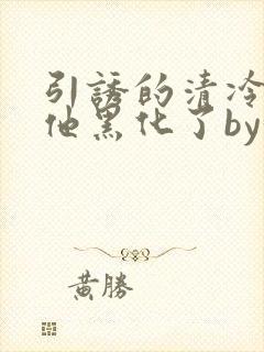 引诱的清冷男主他黑化了by妖妃兮