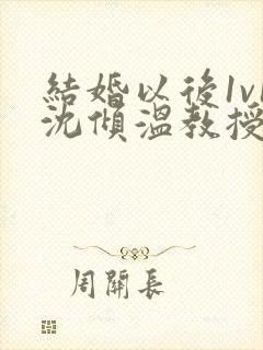 结婚以后1v1沈倾温教授的简介