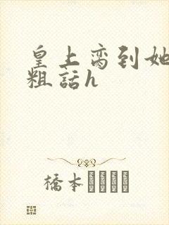 皇上脔到她哭h粗话h