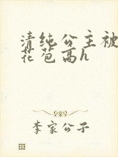 清纯公主被迫开花苞高h