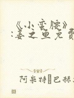 《小蛮腰》作者:姜之鱼免费阅读