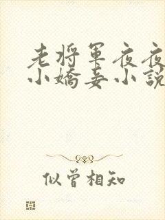 老将军夜夜宠幸小娇妾小说