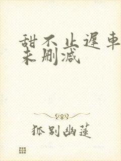 甜不止迟车浴室未删减