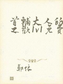 首辅大人的床榻之欢1v1免费