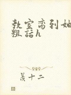 教室脔到她哭h粗话h