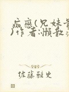 痴恋(兄妹骨科)作者:懒散蒲公英