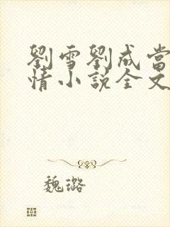 刘雪刘成当代爱情小说全文免费无弹窗阅读