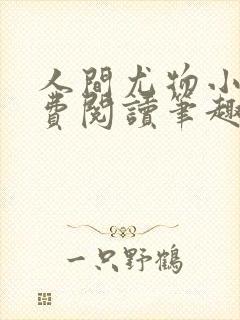 人间尤物小说免费阅读笔趣阁无弹窗