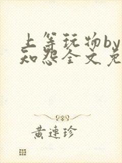 上等玩物by长知怨全文免费阅读笔趣阁