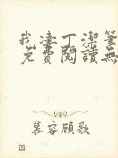 我凄丁洁笔趣阁免费阅读无弹窗